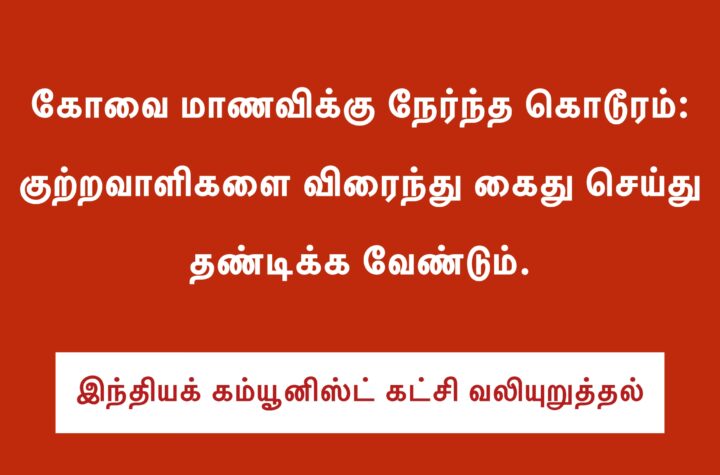 கோவை மாணவிக்கு நேர்ந்த கொடூரம் குற்றவாளிகளை விரைந்து கைது செய்து தண்டிக்க வேண்டும் – இந்தியக் கம்யூனிஸ்டு கட்சி வலியுறுத்தல்